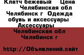 Клатч бежевый  › Цена ­ 150 - Челябинская обл., Челябинск г. Одежда, обувь и аксессуары » Аксессуары   . Челябинская обл.,Челябинск г.